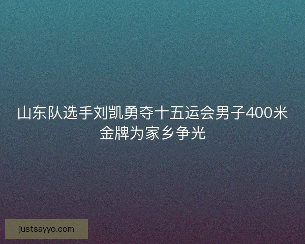 山东队选手刘凯勇夺十五运会男子400米金牌为家乡争光