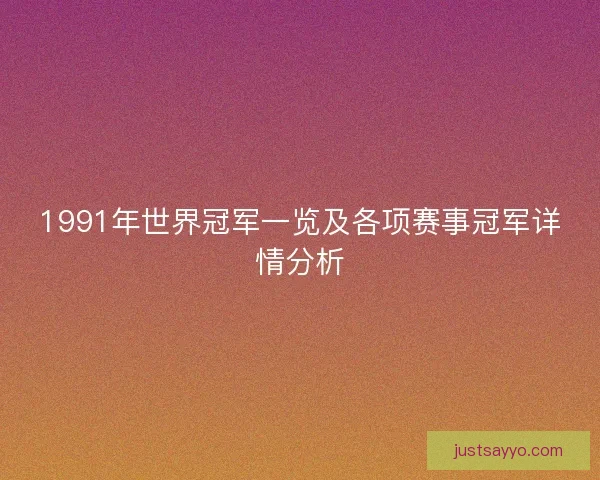 1991年世界冠军一览及各项赛事冠军详情分析